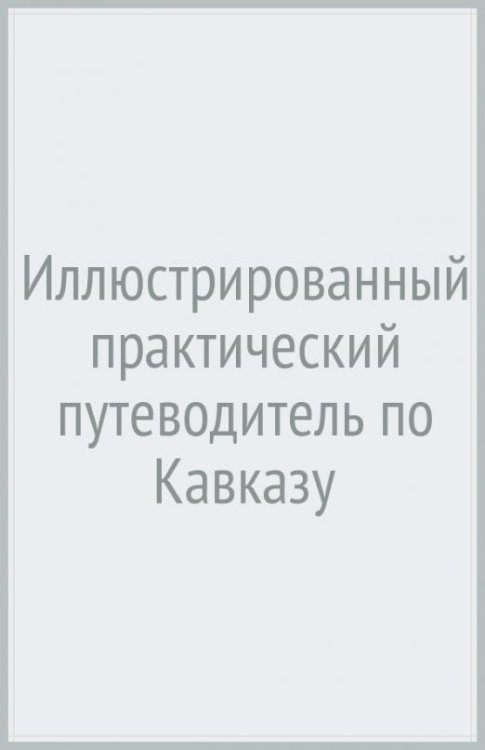 Иллюстрированный практический путеводитель по Кавказу