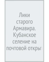 Лики старого Армавира. Кубанское селение на почтовой открытке начала XX века