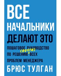 Все начальники делают это. Пошаговое руководство по решению (почти) всех проблем менеджера
