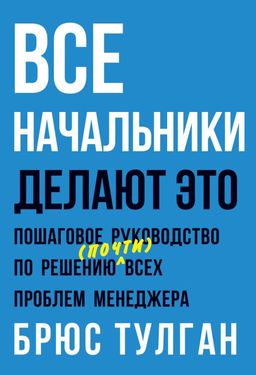Обложка книги «Все начальники делают это. Пошаговое руководство по решению (почти) всех проблем менеджера» — Тулган Брюс, ISBN 9785000578186