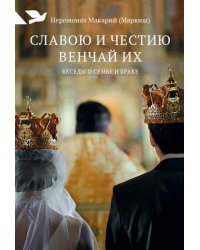 Славою и честию венчай их. Беседы о семье и браке