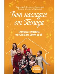 Вот наследие от Господа. Батюшка и матушка о воспитании своих детей