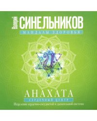 Мандалы здоровья. Анахата. Сердечный центр. Исцеление сердечно-сосудистой и дыхательной системы