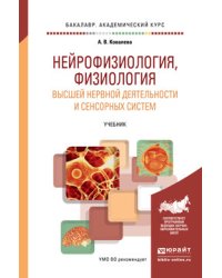 Нейрофизиология, физиология высшей нервной деятельности и сенсорных систем. Учебник для академического бакалавриата
