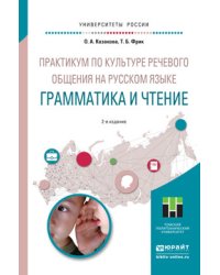 Практикум по культуре речевого общения на русском языке. Грамматика и чтение. Учебное пособие для академического бакалавриата