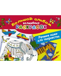 Лучшие идеи для творчества. Большой альбом волшебных раскрасок