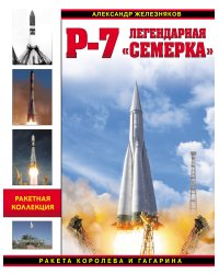 Р-7. Легендарная «семерка». Ракета Королева и Гагарина