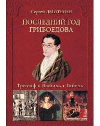 Последний год Грибоедова. Триумф. Любовь. Гибель