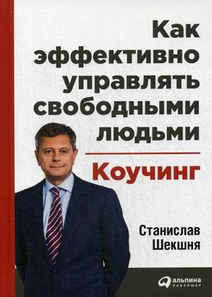 Обложка книги «Как эффективно управлять свободными людьми. Коучинг» — Шекшня Станислав Владимирович, ISBN 9785961457599