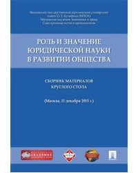 Роль и значение юридической науки в развитии общества. Сборник материалов круглого стола (11 декабря 2015 г., г. Москва)