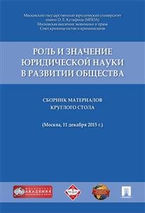 Роль и значение юридической науки в развитии общества. Сборник материалов круглого стола (11 декабря 2015 г., г. Москва)