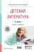 Обложка книги «Детская литература + хрестоматия в ЭБС. Учебник и практикум для СПО» — Минералова Ирина Георгиевна, ISBN 9785991679350