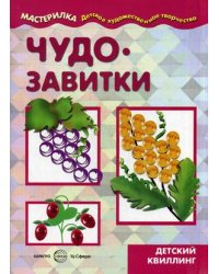 Чудо-завитки. Учебно-методическое пособие для совместной досуговой деятельности детей и взрослых &quot;Мастерилка&quot;. Детский квиллинг