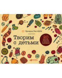 Творим с детьми. 20 мастер-классов в разных техниках