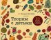 Творим с детьми. 20 мастер-классов в разных техниках