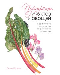 Портреты фруктов и овощей. Практическое руководство по рисованию акварелью
