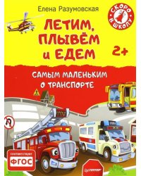 Летим, плывем и едем. Самым маленьким о транспорте. 2+. ФГОС