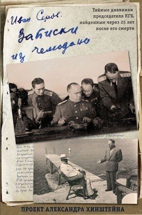 Обложка книги «Записки из чемодана. Тайные дневники председателя КГБ, найденные через 25 лет после его смерти» — Серов Иван Александрович, ISBN 9785090422581