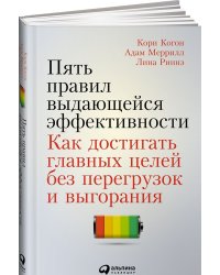 Пять правил выдающейся эффективности. Как достигать главных целей без перегрузок и выгорания