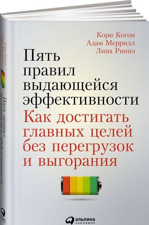 Пять правил выдающейся эффективности. Как достигать главных целей без перегрузок и выгорания