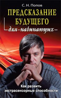 Обложка книги «Предсказание будущего для начинающих. Как развить экстрасенсорные способности» — Попов Сергей Николаевич, ISBN 9785818319742