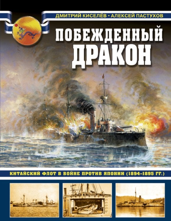 Обложка книги «Побежденный дракон. Китайский флот в войне против Японии (1894–1895 гг.)» — Киселев Дмитрий Викторович, Пастухов Алексей Михайлович, ISBN 9785699885466