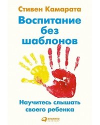 Воспитание без шаблонов. Научитесь слышать своего ребенка