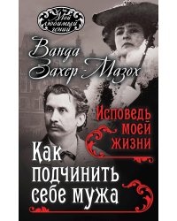 Как подчинить себе мужа. Исповедь моей жизни