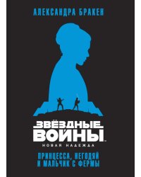 Звёздные Войны. Новая надежда. Принцесса, негодяй и мальчик с фермы