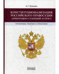 Конституционализация российского правосудия (арбитражно-судебный аспект). Проблемы теории и практики