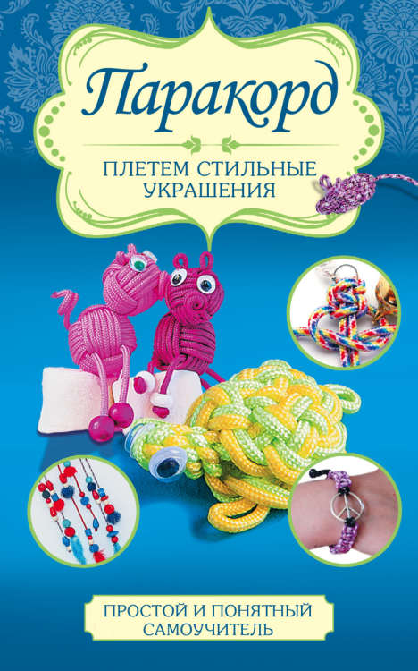 Простой и понятный самоучитель Паракорд. Плетем стильные украшения