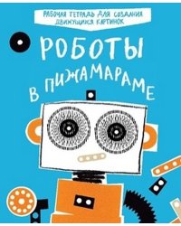 Роботы в Пижамараме. Рабочая тетрадь для создания движущихся картинок