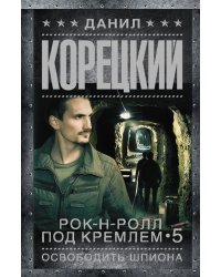 Рок-н-ролл под Кремлем-5. Освободить шпиона
