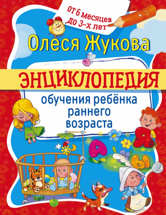 Обложка книги «Энциклопедия обучения ребенка раннего возраста. От 6 месяцев до 3-х лет» — Жукова Олеся Станиславовна, ISBN 9785170974153