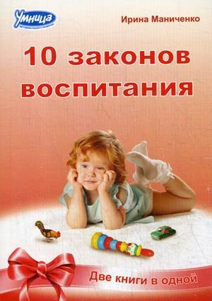 Обложка книги «10 законов воспитания ребенка. 10 секретов воспитания ребенка. Две книги в одной» — Маниченко Ирина Владимировна, ISBN 9785916662610
