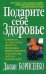 Подарите себе здоровье. Клинически подтвержденная программа, позволившая тысячам пациентов самостоятельно победить тяжелые недуги