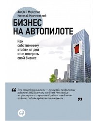 Бизнес на автопилоте. Как собственнику отойти от дел и не потерять свой бизнес