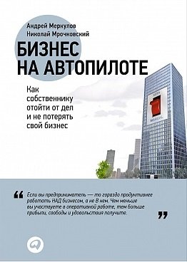 Обложка книги «Бизнес на автопилоте. Как собственнику отойти от дел и не потерять свой бизнес» — Меркулов Андрей, Мрочковский Николай, ISBN 9785961458589