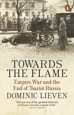 Towards the Flame. Empire, War and the End of Tsarist Russia Towards the Flame. Empire, War and the End of Tsarist Russia