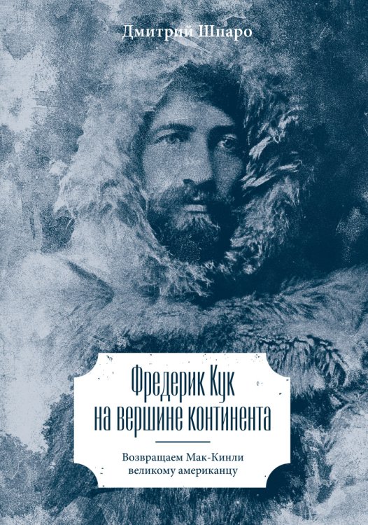 Обложка книги «Фредерик Кук на вершине континента. Возвращаем Мак-Кинли великому американцу» — Шпаро Дмитрий Игоревич, ISBN 9785001001874