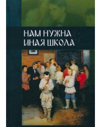 Нам нужна иная школа. Аналитический сборник по вопросам педагогики