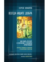 Всегда ищите добра. Как жить по вере в согласии с учением Христовым