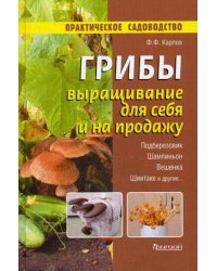Грибы. Выращивание для себя и на продажу. Подберезовик, шампиньон, вешенка, шиитаке и другие...