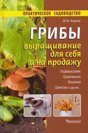 Грибы. Выращивание для себя и на продажу. Подберезовик, шампиньон, вешенка, шиитаке и другие...
