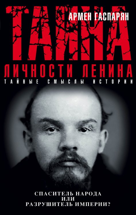 Обложка книги «Тайна личности Ленина. Спаситель народа или разрушитель империи?» — Гаспарян Армен, ISBN 9785699903276