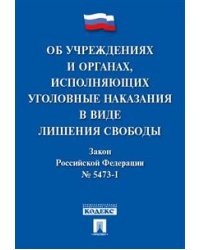 Об учреждениях и органах, исполняющих уголовные наказания в виде лишения свободы. Закон Российской Федерации № 5473-1-ФЗ