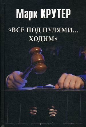 Обложка книги «Все под пулями ходим» — Крутер Марк Соломонович, ISBN 9785444452004