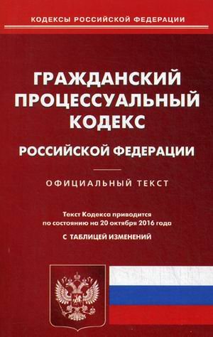 Гражданский процессуальный кодекс Российской Федерации. По состоянию на 20 октября 2016 года с таблицей изменений