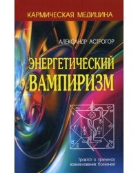 Энергетический вампиризм. Трактат о причинах возникновения болезней