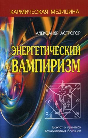 Энергетический вампиризм. Трактат о причинах возникновения болезней